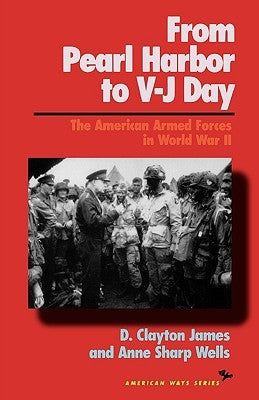 From Pearl Harbor to V-J Day: The American Armed Forces in World War II by James, Clayton D.