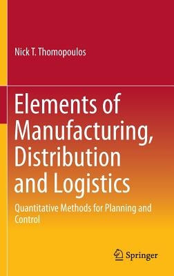 Elements of Manufacturing, Distribution and Logistics: Quantitative Methods for Planning and Control by Thomopoulos, Nick T.