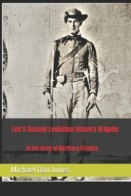 Lee's Second Louisiana Infantry Brigade: In the Army of Northern Virginia by Jones, Michael Dan