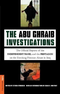 The Abu Ghraib Investigations: The Official Reports of the Independent Panel and Pentagon on the Shocking Prisoner Abuse in Iraq by Strasser, Steven