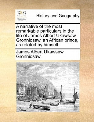 A Narrative of the Most Remarkable Particulars in the Life of James Albert Ukawsaw Gronniosaw, an African Prince, as Related by Himself. by Gronniosaw, James Albert Ukawsaw