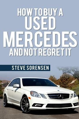 How to Buy a Used Mercedes and Not Regret It by Sorensen, Steve