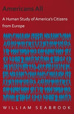 Americans All - A Human Study of America's Citizens from Europe by Seabrook, William