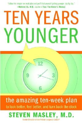 Ten Years Younger: The Amazing Ten-Week Plan to Look Better, Feel Better, and Turn Back the Clock by Masley, Steven