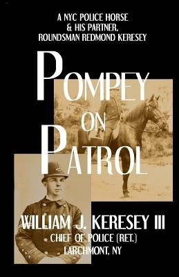 Pompey On Patrol: A NYC Police Horse and his Partner, Roundsman Redmond P. Keresey by Keresey III, William J.