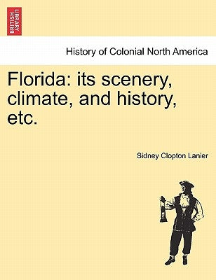 Florida: Its Scenery, Climate, and History, Etc. by Lanier, Sidney Clopton