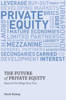 The Future of Private Equity: Beyond the Mega Buyout by Bishop, Mark