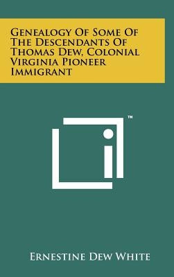 Genealogy Of Some Of The Descendants Of Thomas Dew, Colonial Virginia Pioneer Immigrant by White, Ernestine Dew