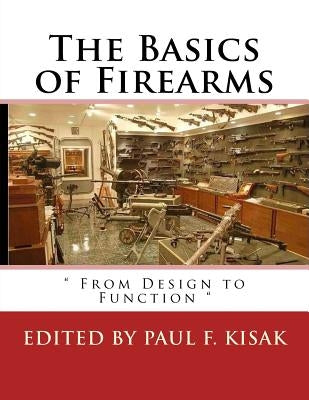 The Basics of Firearms: " From Design to Function " by Kisak, Paul F.