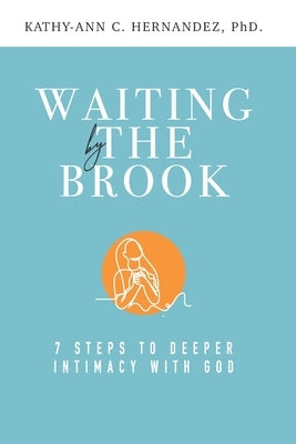 Waiting by the Brook: Seven Steps to Deeper Intimacy With God by Hernandez, Kathy-Ann C.