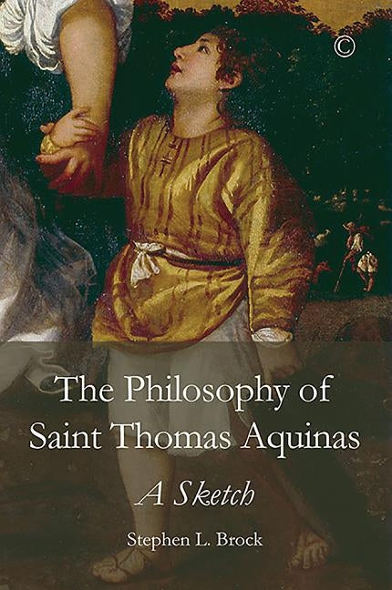 The Philosophy of Saint Thomas Aquinas: A Sketch by Brock, Stephen L.