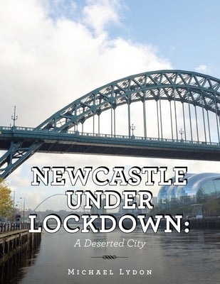 Newcastle Under Lockdown: a Deserted City by Lydon, Michael
