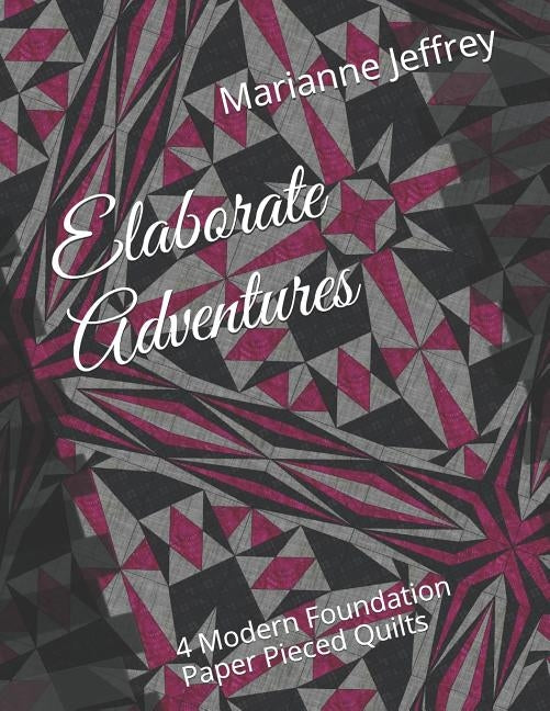 Elaborate Adventures: 4 Modern Foundation Paper Pieced Quilts by Jeffrey, Marianne G.