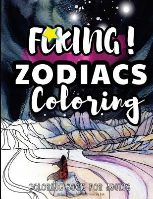 Fcking! Zodiacs Coloring: the Epic Profane Adult Zodiac Colouring Book: Swear Word finds Sweary Fun Way - Swearword for Stress Relief by Swearing Coloring Book