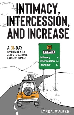 Intimacy, Intercession and Increase: A 31-day adventure with Jesus to explore a life of prayer by Walker, Lyndal