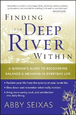 Finding the Deep River Within: A Woman's Guide to Recovering Balance and Meaning in Everyday Life by Seixas, Abby