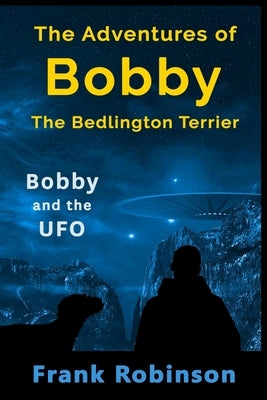 The Adventures Of Bobby The Bedlington Terrier: Bobby And The UFO by Robinson, Frank