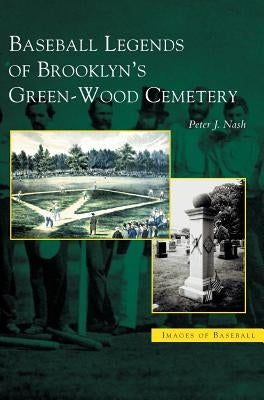 Baseball Legends of Brooklyn's Green-Wood Cemetery by Nash, Peter J.