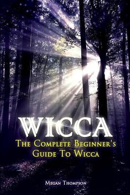 Wicca: The Complete Beginner's Guide to Wicca by Thompson, Megan