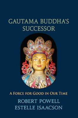 Gautama Buddha's Successor: A Force for Good in Our Time by Powell, Robert a.