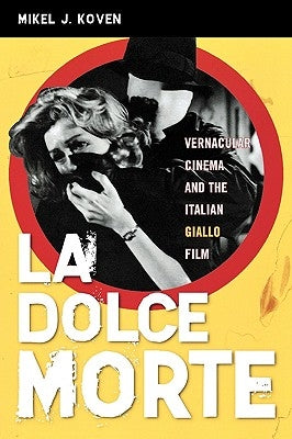 La Dolce Morte: Vernacular Cinema and the Italian Giallo Film by Koven, Mikel J.