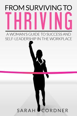 From Surviving to Thriving: A Woman's Guide to Success and Self-Leadership in the Workplace by Cordner, Sarah