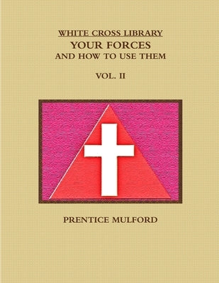 The White Cross Library. Your Forces, and How to Use Them. Vol. II. by Mulford, Prentice