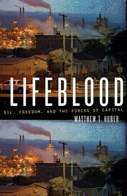 Lifeblood: Oil, Freedom, and the Forces of Capital by Huber, Matthew T.