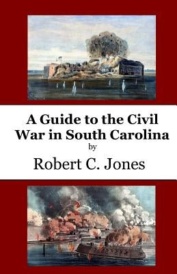 A Guide to the Civil War in South Carolina by Jones, Robert C.