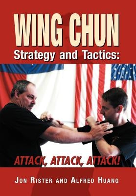 Wing Chun Strategy and Tactics: Attack, Attack, Attack by Rister, Jon