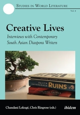 Creative Lives: Interviews with Contemporary South Asian Diaspora Writers by Lokuge, Chandani