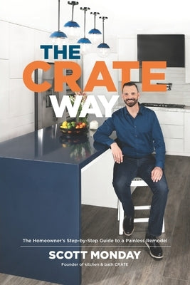 The CRATE Way: The Homeowner's Step-by-Step Guide to a Painless Remodel by Monday, Scott