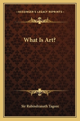 What Is Art? by Tagore, Sir Rabindranath