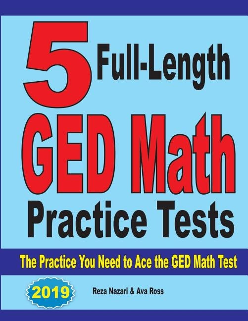 5 Full-Length GED Math Practice Tests: The Practice You Need to Ace the GED Math Test by Nazari, Reza