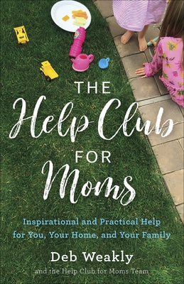 The Help Club for Moms: Inspirational and Practical Help for You, Your Home, and Your Family by Weakly, Deb