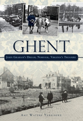Ghent: John Graham's Dream, Norfolk, Virginia's Treasure by Yarsinske, Amy Waters