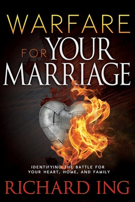Warfare for Your Marriage: Identifying the Battle for Your Heart, Home, and Family by Ing, Richard