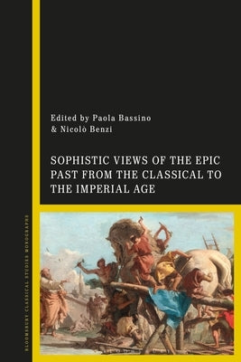 Sophistic Views of the Epic Past from the Classical to the Imperial Age by Bassino, Paola