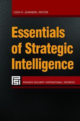 Essentials of Strategic Intelligence by Johnson, Loch K.
