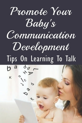 Promote Your Baby's Communication Development: Tips On Learning To Talk: How Can I Teach My Baby To Speak? by Zorzi, Sebastian