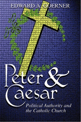 Peter and Caesar: Political Authority and the Catholic Church by Goerner, Edward A.