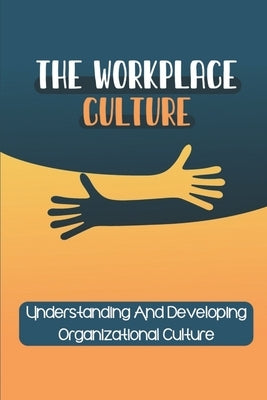 The Workplace Culture: Understanding And Developing Organizational Culture: Workplace Culture Examples by Heavin, Delmar