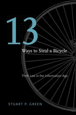 Thirteen Ways to Steal a Bicycle: Theft Law in the Information Age by Green, Stuart P.