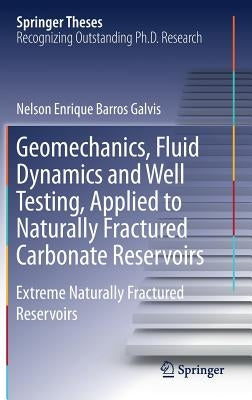 Geomechanics, Fluid Dynamics and Well Testing, Applied to Naturally Fractured Carbonate Reservoirs: Extreme Naturally Fractured Reservoirs by Barros Galvis, Nelson Enrique