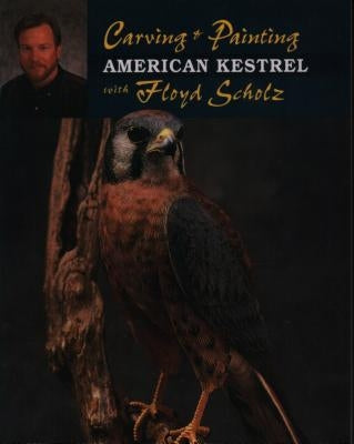 Carving & Painting an American Kestrel with Floyd Scholz by Scholz, Floyd