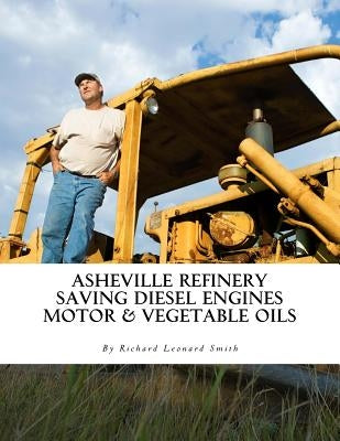 Asheville Refinery: Using Diesel Engines With Waste Oil Without Conversion (Chemical & Vegetable) by Smith, Richard Leonard