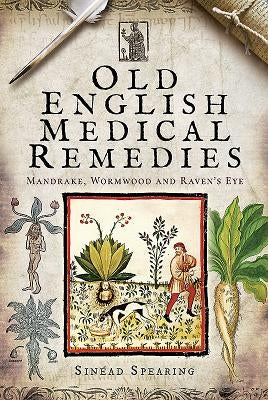 Old English Medical Remedies: Mandrake, Wormwood and Raven's Eye by Spearing, Sinead