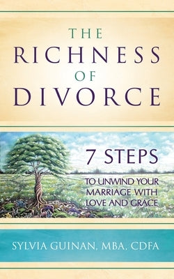 The Richness of Divorce: 7 Steps to Unwind Your Marriage with Love and Grace by Guinan, Sylvia