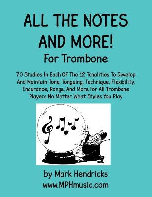 All The Notes And More for Trombone: 70 Studies In Each Of The 12 Tonalities To Develop And Maintain Tone, Tonguing, Technique, Flexibility, Endurance by Hendricks, Mark