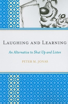 Laughing and Learning: An Alternative to Shut Up and Listen by Jonas, Peter M.